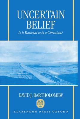 Uncertain Belief: Is It Rational to Be a Christian? by David J. Bartholomew