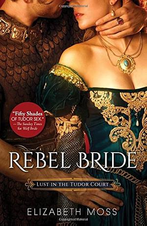 Rebel Bride (Lust in the Tudor court - Book Two) by Elizabeth Moss