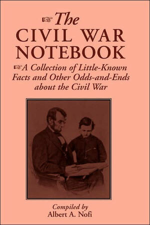 The Civil War Notebook: A Collection Of Little-known Facts And Other Odds-and-ends About The Civil War by Albert Nofi