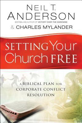 Setting Your Church Free: A Biblical Plan for Corporate Conflict Resolution by Charles Mylander, Neil T. Anderson