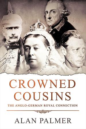 Crowned Cousins: Anglo-German Royal Connection by Alan Warwick Palmer, Alan Warwick Palmer