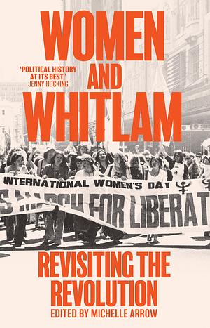 Women and Whitlam: Revisiting the Revolution by Michelle Arrow