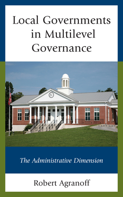 Local Governments in Multilevel Governance: The Administrative Dimension by Robert Agranoff