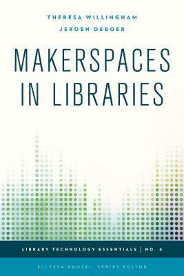 Makerspaces in libraries by Theresa Willingham, Jeroen DeBoer