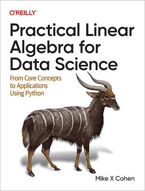 Practical Linear Algebra for Data Science: From Core Concepts to Applications Using Python by Mike X. Cohen