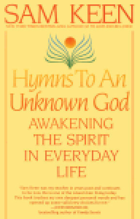 Hymns to an Unknown God: Awakening The Spirit In Everyday Life by Sam Keen