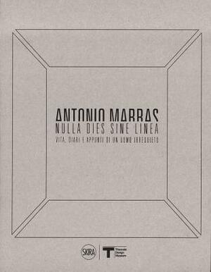 Antonio Marras: Nulla Dies Sine Linea: Life, Diaries and Notes of a Restless Man by Francesca Alfano Miglietti