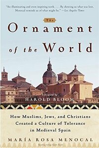 The Ornament of the World: How Muslims, Jews, and Christians Created a Culture of Tolerance in Medieval Spain by Harold Bloom, María Rosa Menocal