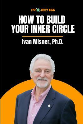 How to Build Your Inner Circle: Ivan Misner, Ph.D. by Ivan Misner, Ben Gothard