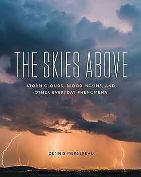 The Skies Above: Storm Clouds, Blood Moons, and Other Everyday Phenomena by Dennis Mersereau