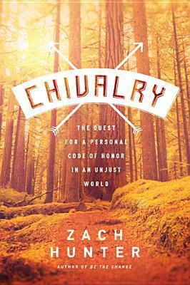 Chivalry: The Quest for a Personal Code of Honor in an Unjust World by Zach Hunter