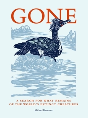 Gone: A Search for What Remains of the World's Extinct Creatures by Michael Blencowe