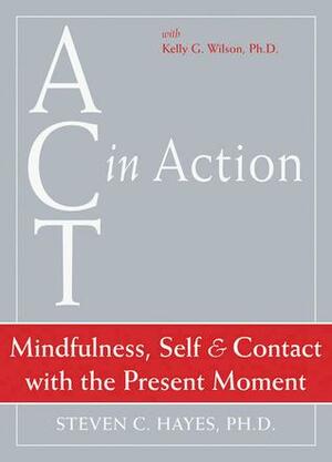 ACT in Action: Mindfulness, Self, and Contact with the Present Moment by Steven C. Hayes, Kelly G. Wilson