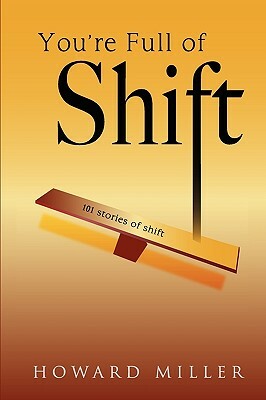 You're Full of Shift: 101 Stories of Shift by Howard Miller