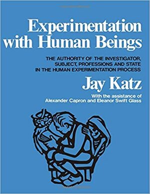 Experimentation with Human Beings: The Authority of the Investigator, Subject, Professions, and State in the Human Experimentation Process: The Authority of the Investigator, Subject, Professions, and State in the Human Experimentation Process by Jay Katz, Alexander Morgan Capron