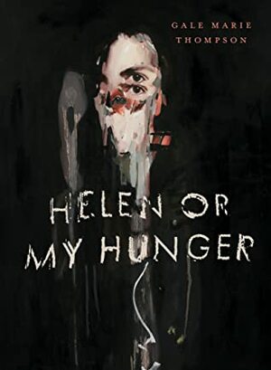 Helen Or My Hunger by Gale Marie Thompson