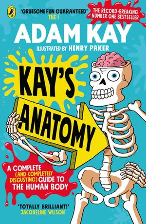 Kay's Anatomy: A Complete (and Completely Disgusting) Guide to the Human Body by Adam Kay