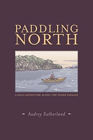 Paddling North: A Solo Adventure Along the Inside Passage by Audrey Sutherland, Yoshiko Yamamoto