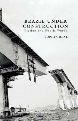 Brazil Under Construction: Fiction and Public Works by S. Beal