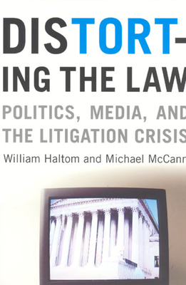 Distorting the Law: Politics, Media, and the Litigation Crisis by William Haltom, Michael McCann