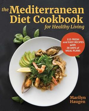The Mediterranean Diet Cookbook for Healthy Living: 115 Fresh and Easy Recipes with 28 Days of Meal Plans by Marilyn Haugen