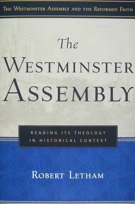 The Westminster Assembly: Reading Its Theology in Historical Context by Robert Letham