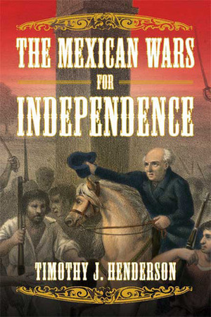 The Mexican Wars for Independence by Timothy J. Henderson
