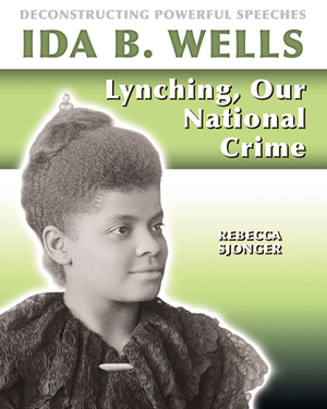 Ida B. Wells: Lynching, Our National Crime by Rebecca Sjonger