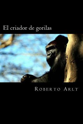 El criador de gorilas by Roberto Arlt