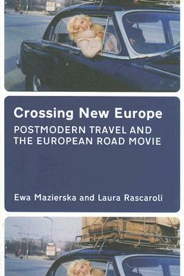 Crossing New Europe: Postmodern Travel and the European Road Movie by Laura Rascaroli, Ewa Mazierska
