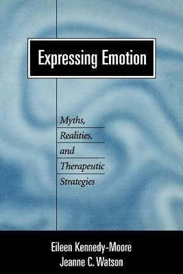Expressing Emotion: Myths, Realities, and Therapeutic Strategies by Eileen Kennedy-Moore, Jeanne C. Watson