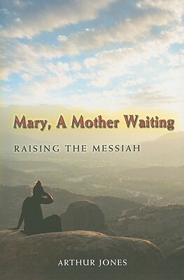 Mary, a Mother Waiting: Raising the Messiah by Arthur Jones