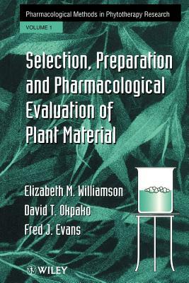 Selection, Preparation and Pharmacological Evaluation of Plant Material, Volume 1 by Elizabeth M. Williamson, Fred J. Evans, David T. Okpako