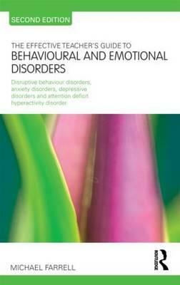 The Effective Teacher's Guide to Behavioural and Emotional Disorders: Disruptive Behaviour Disorders, Anxiety Disorders, Depressive Disorders, and Att by Michael Farrell