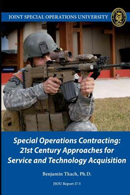 Special Operations Contracting: 21st Century Approaches for Service and Technology Acquisition by Benjamin Tkach, Joint Special Operations University Pres