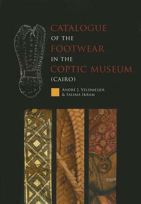 Catalogue of the Footwear in the Coptic Museum (Cairo) by Andre J. Veldmeijer, Salima Ikram