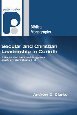 Secular and Christian Leadership in Corinth: A Socio-Historical and Exegetical Study of 1 Corinthians 1-6 by Andrew D. Clarke