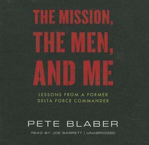 The Mission, the Men, and Me: Lessons from a Former Delta Force Commander by Pete Blaber