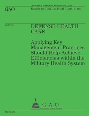 Defense Health Care: Applying Key Management Practices Should Help Achieve Efficiencies within the Military Health System by Government Accountability Office