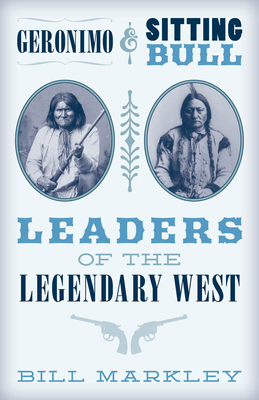 Geronimo and Sitting Bull: Leaders of the Legendary West by Bill Markley