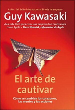 El arte de cautivar: cómo se cambian los corazones, las mentes y las acciones by Guy Kawasaki