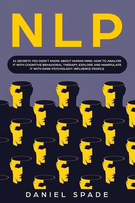 Nlp: 21 secrets you didn't know about human mind; how to analyze it with cognitive behavioral therapy, explore and manipula by Daniel Spade