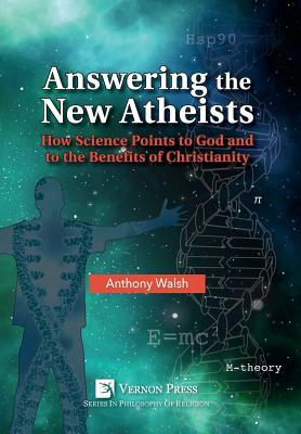 Answering the New Atheists: How Science Points to God and to the Benefits of Christianity by Anthony Walsh