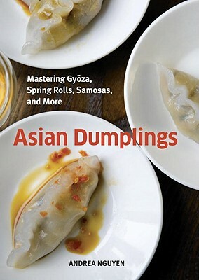 Asian Dumplings: Mastering Gyoza, Spring Rolls, Samosas, and More by Andrea Nguyen