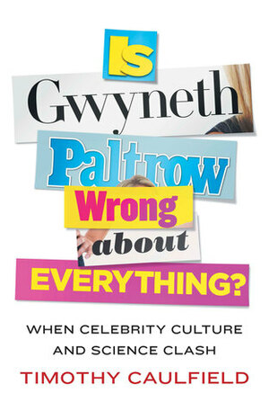 Is Gwyneth Paltrow Wrong About Everything?: When Celebrity Culture and Science Clash by Timothy Caulfield