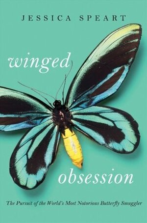 Winged Obsession: The Pursuit of the World's Most Notorious Butterfly Smuggler by Jessica Speart