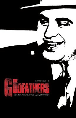 The Godfathers: Lives and Crimes of the Mafia Mobsters by Roberto Olla