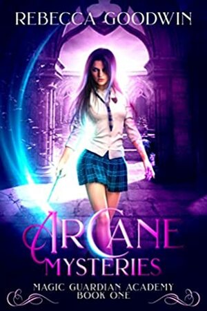 Arcane Mysteries (Magic Guardian Academy Book 1) by Rebecca Goodwin