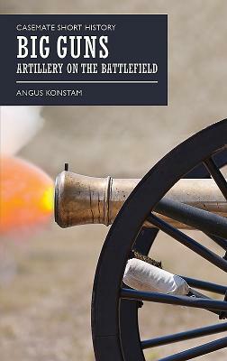 Big Guns: Artillery on the Battlefield by Angus Konstam