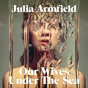 Our Wives Under the Sea by Julia Armfield